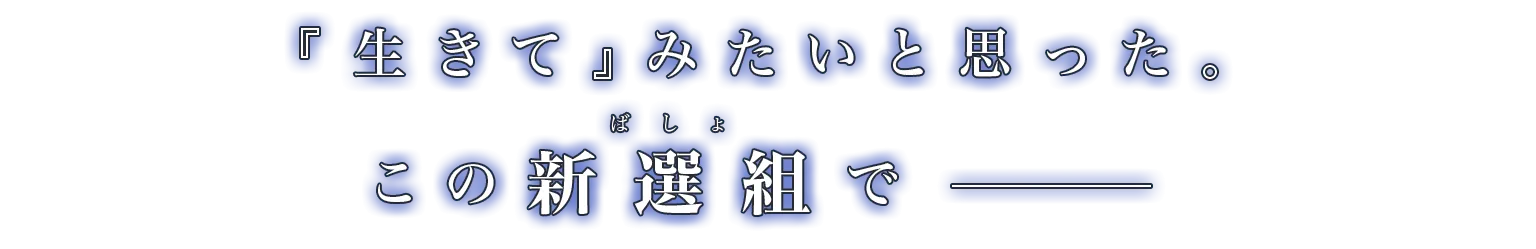 『生きて』みたいと思った。この新選組でーー