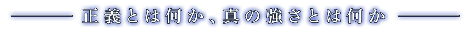 ー正義とは何か、真の強さとは何かー